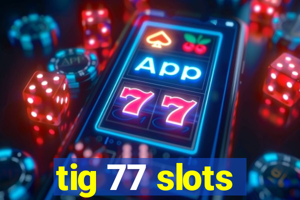tig 77 slots